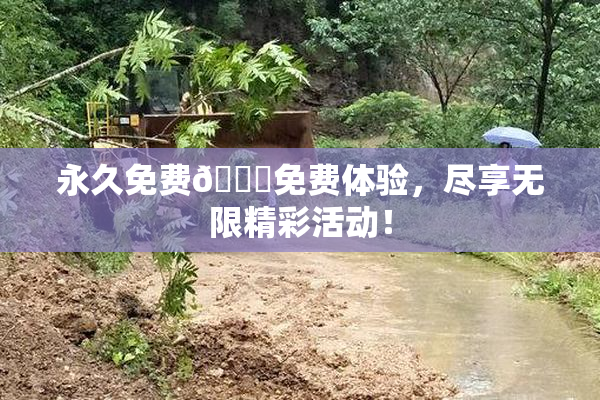 永久免费🔞免费体验，尽享无限精彩活动！