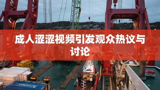 成人涩涩视频引发观众热议与讨论