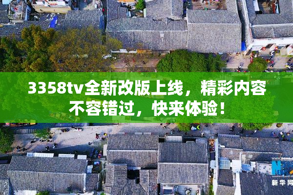 3358tv全新改版上线，精彩内容不容错过，快来体验！