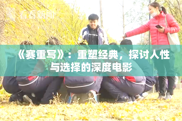 《赛重写》：重塑经典，探讨人性与选择的深度电影