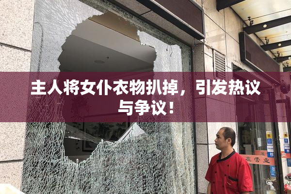 主人将女仆衣物扒掉，引发热议与争议！
