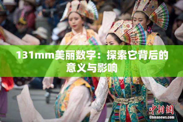 131mm美丽数字：探索它背后的意义与影响