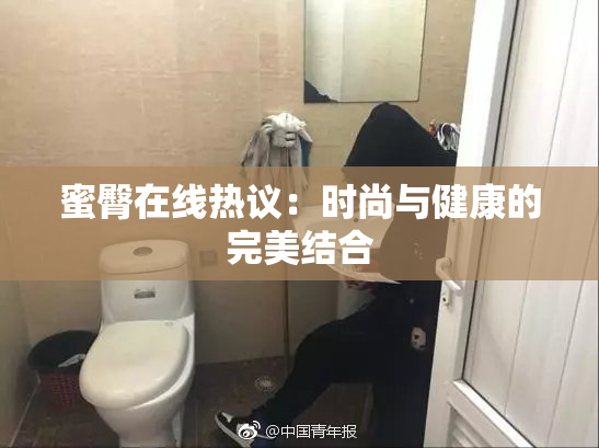 蜜臀在线热议：时尚与健康的完美结合