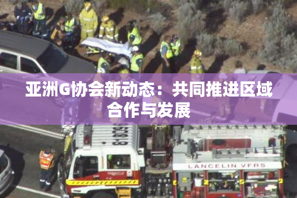 亚洲G协会新动态：共同推进区域合作与发展