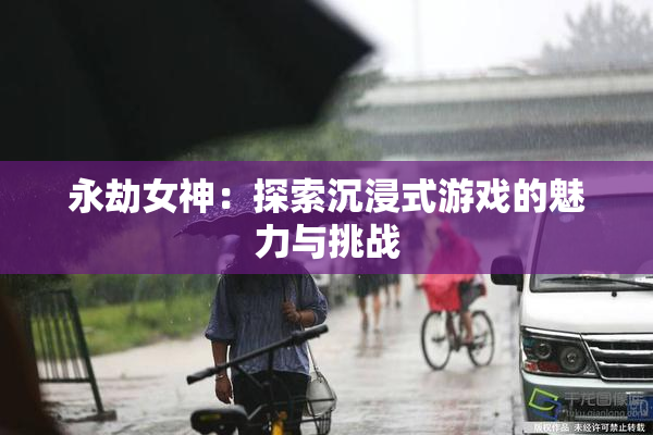 永劫女神：探索沉浸式游戏的魅力与挑战