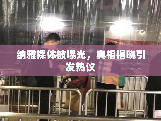 纳雅裸体被曝光，真相揭晓引发热议
