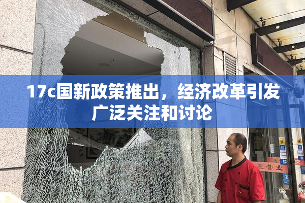 17c国新政策推出，经济改革引发广泛关注和讨论