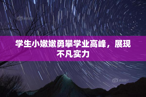 学生小嫩嫩勇攀学业高峰，展现不凡实力