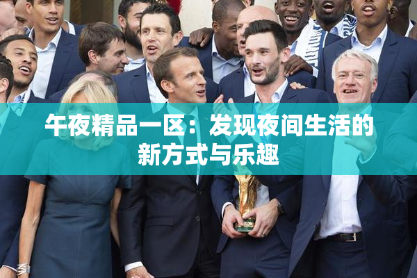 午夜精品一区：发现夜间生活的新方式与乐趣
