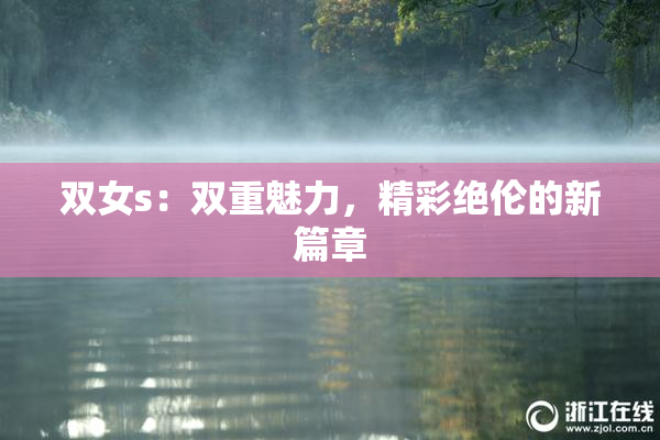 双女s：双重魅力，精彩绝伦的新篇章