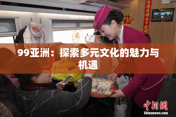 99亚洲：探索多元文化的魅力与机遇