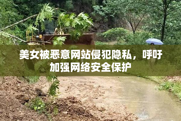 美女被恶意网站侵犯隐私，呼吁加强网络安全保护