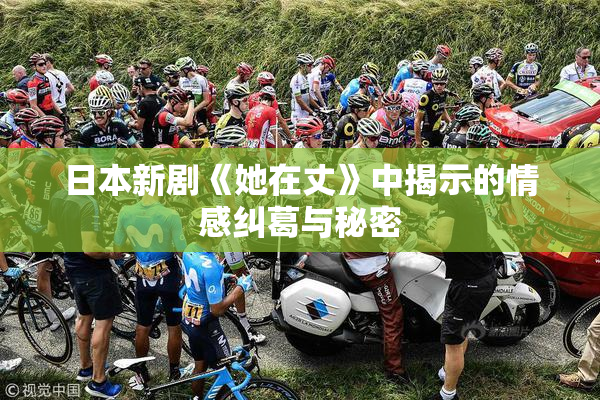 日本新剧《她在丈》中揭示的情感纠葛与秘密