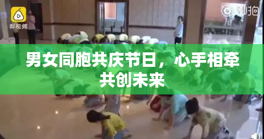 男女同胞共庆节日，心手相牵共创未来