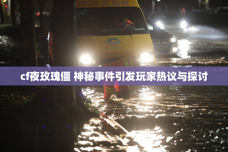cf夜玫瑰僵 神秘事件引发玩家热议与探讨