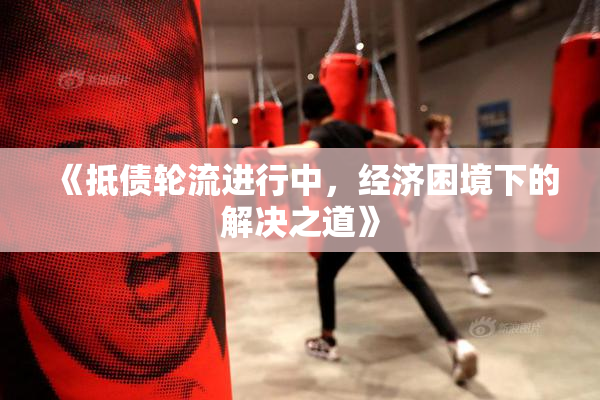 《抵债轮流进行中，经济困境下的解决之道》