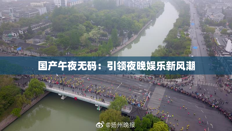 国产午夜无码：引领夜晚娱乐新风潮