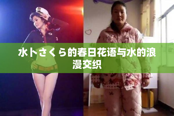 水卜さくら的春日花语与水的浪漫交织