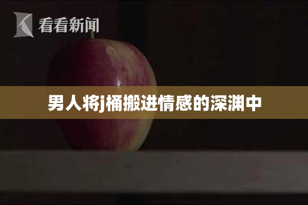 男人将j桶搬进情感的深渊中