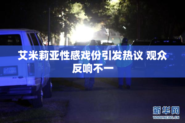 艾米莉亚性感戏份引发热议 观众反响不一