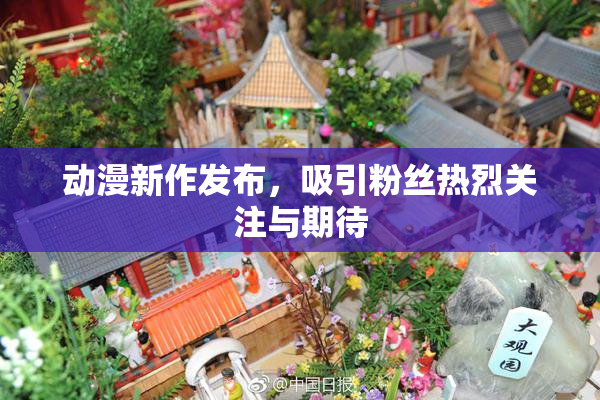 动漫新作发布，吸引粉丝热烈关注与期待