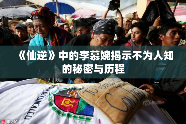 《仙逆》中的李慕婉揭示不为人知的秘密与历程
