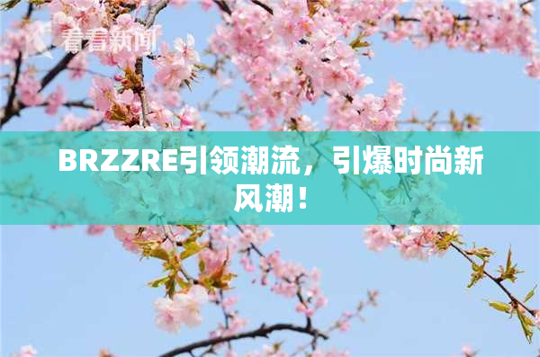 BRZZRE引领潮流，引爆时尚新风潮！