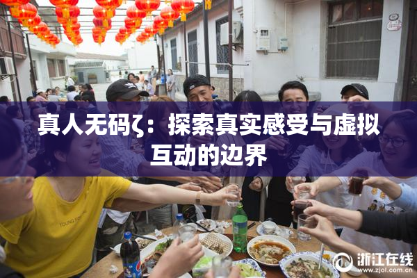 真人无码ζ：探索真实感受与虚拟互动的边界