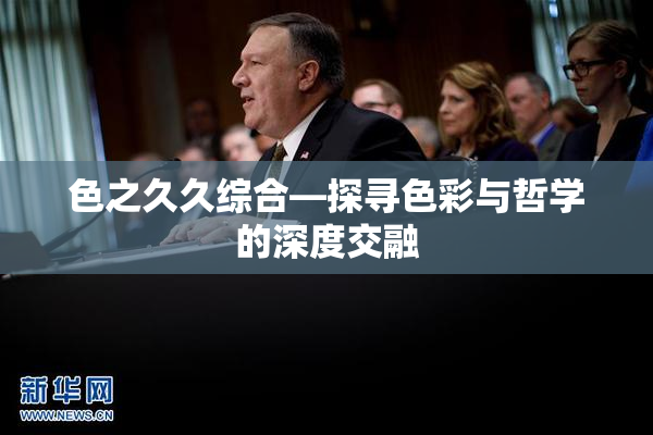 色之久久综合—探寻色彩与哲学的深度交融