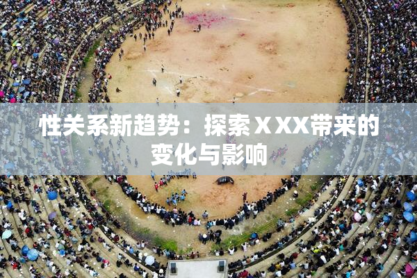 性关系新趋势：探索ⅩXX带来的变化与影响