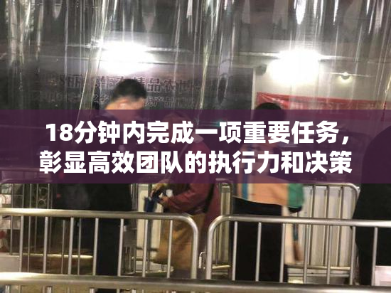 18分钟内完成一项重要任务，彰显高效团队的执行力和决策能力