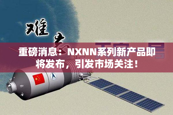 重磅消息：NXNN系列新产品即将发布，引发市场关注！