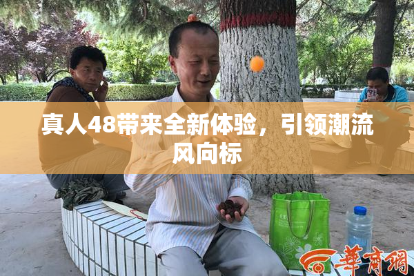 真人48带来全新体验，引领潮流风向标