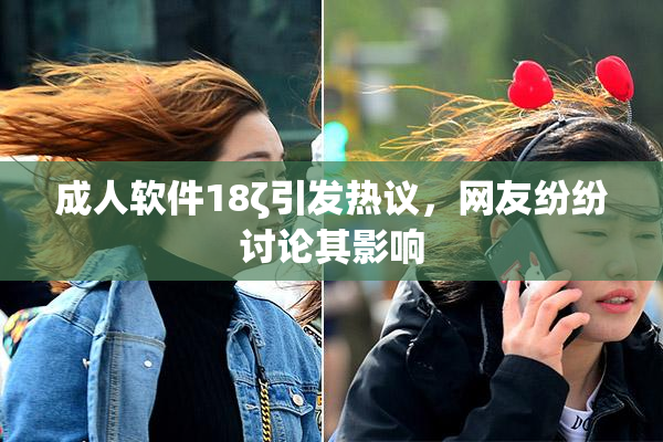成人软件18ζ引发热议，网友纷纷讨论其影响