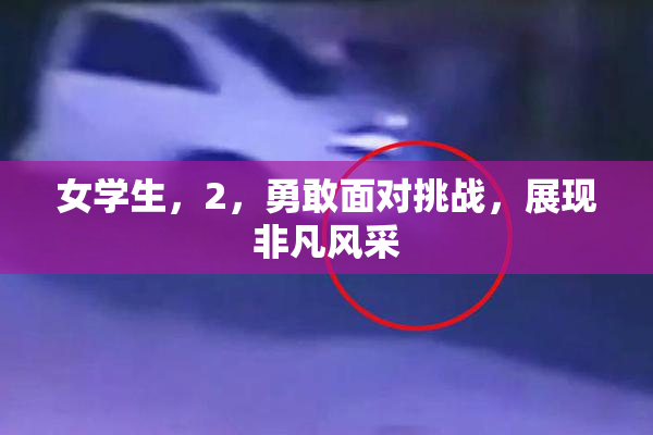 女学生，2，勇敢面对挑战，展现非凡风采