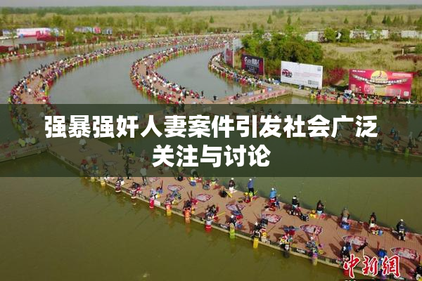 强暴强奸人妻案件引发社会广泛关注与讨论