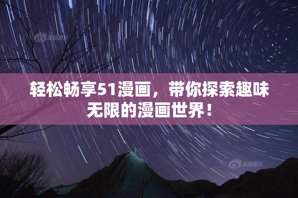 轻松畅享51漫画，带你探索趣味无限的漫画世界！