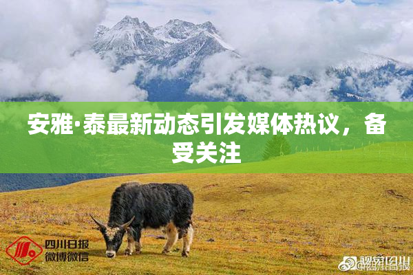 安雅·泰最新动态引发媒体热议，备受关注