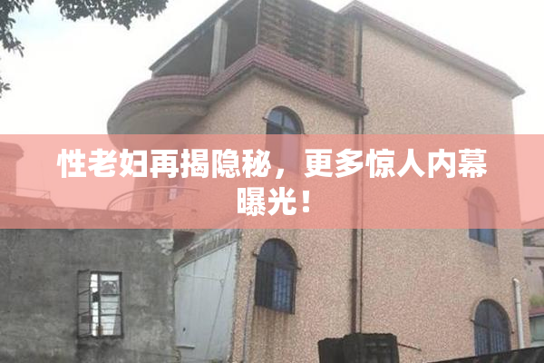 性老妇再揭隐秘，更多惊人内幕曝光！