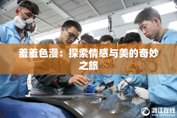 羞羞色漫：探索情感与美的奇妙之旅