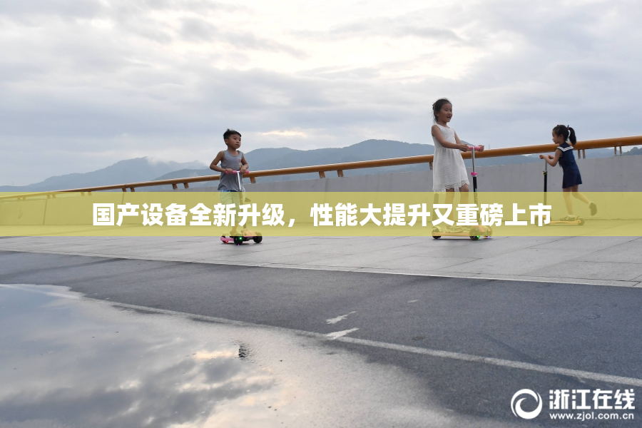国产设备全新升级，性能大提升又重磅上市