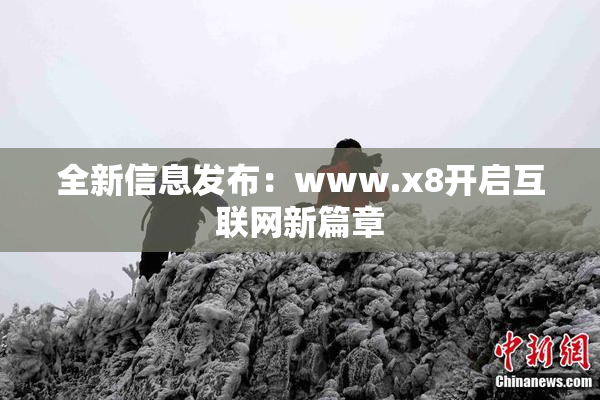 全新信息发布：www.x8开启互联网新篇章