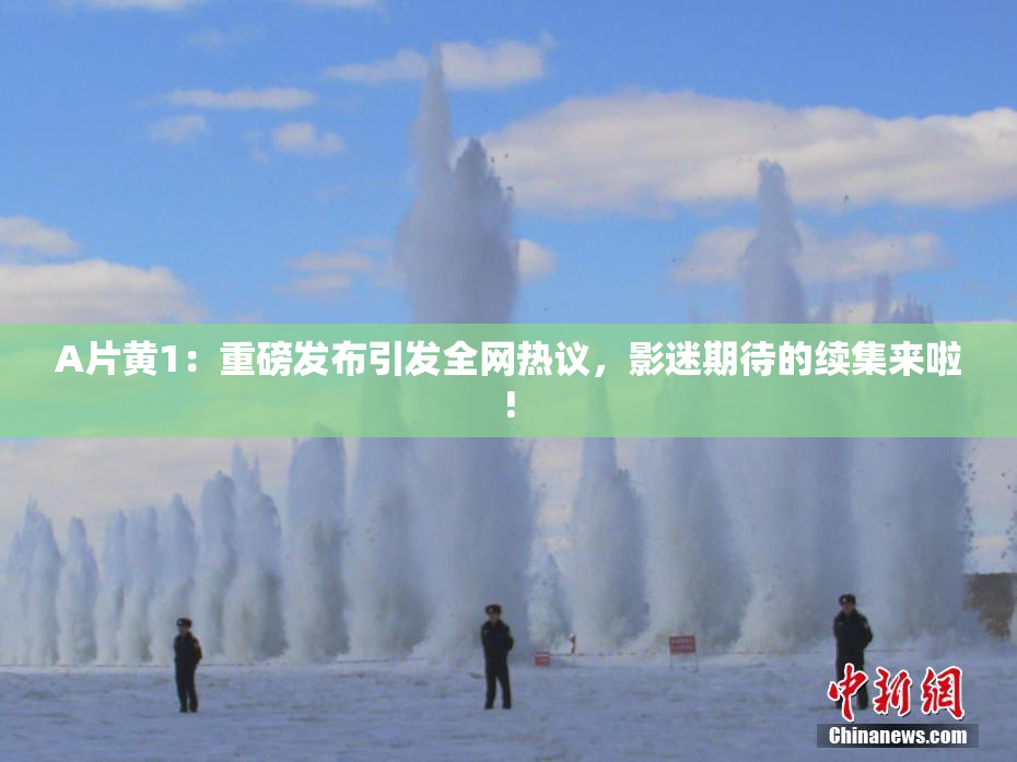A片黄1：重磅发布引发全网热议，影迷期待的续集来啦!