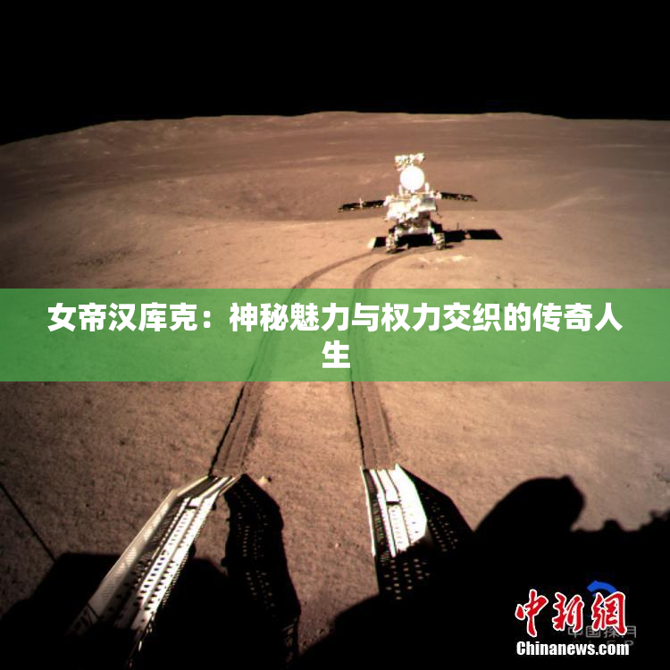 女帝汉库克：神秘魅力与权力交织的传奇人生