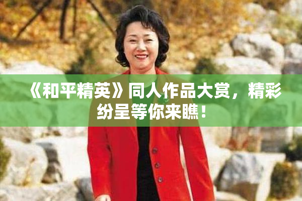 《和平精英》同人作品大赏，精彩纷呈等你来瞧！