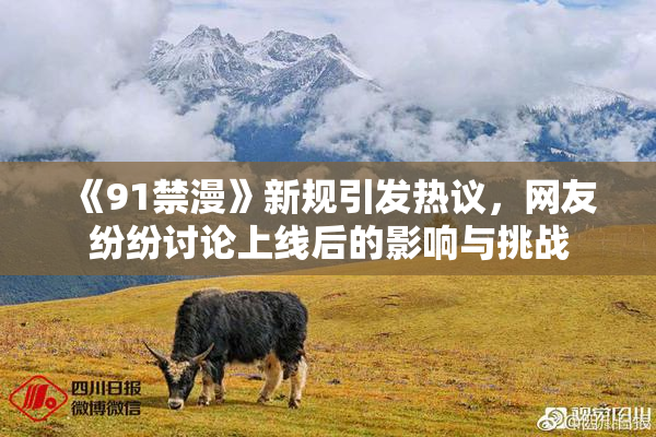 《91禁漫》新规引发热议，网友纷纷讨论上线后的影响与挑战