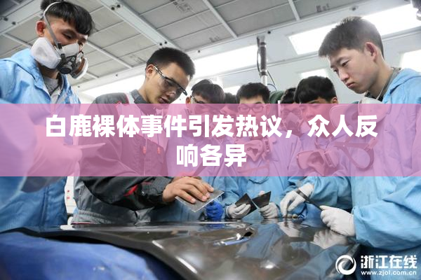 白鹿裸体事件引发热议，众人反响各异
