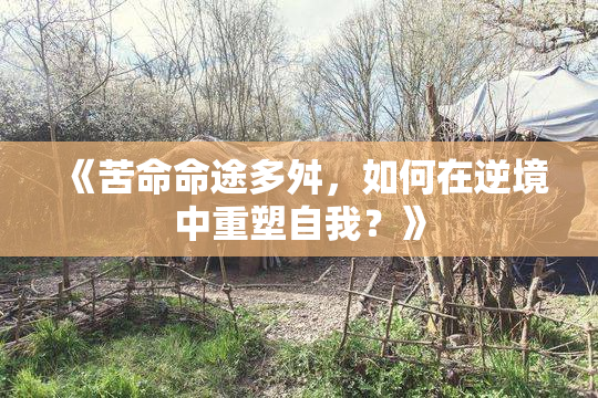 《苦命命途多舛，如何在逆境中重塑自我？》