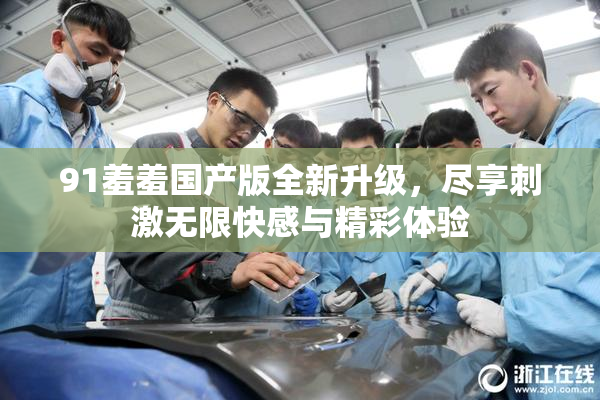 91羞羞国产版全新升级，尽享刺激无限快感与精彩体验