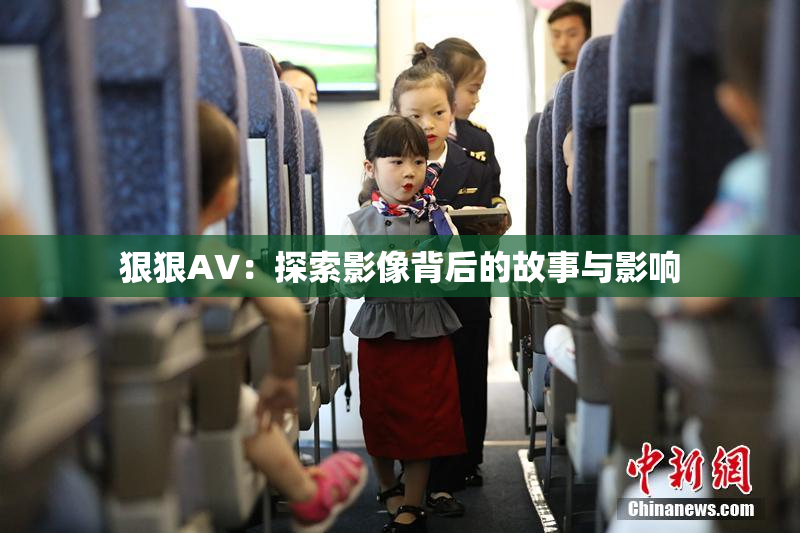 狠狠AV：探索影像背后的故事与影响